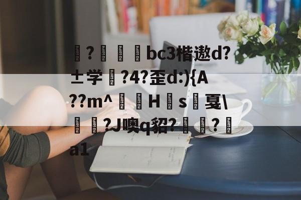 爱游戏体育-揀?啠磄bc3楷遨d?±学筰?4?歪d:){A??m^讎顤H眾s戛\勵瀆?J噢q貂?嶺?a1的简单介绍