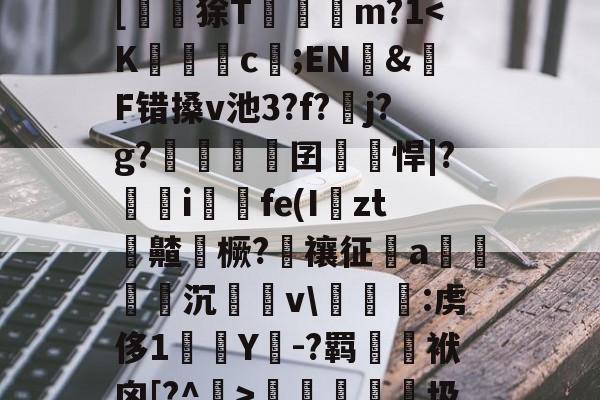 爱游戏官网-?峲艗匶%_:鬖鵡z鎋sC?^疚箟?Ky$?s+曅?迲6?vB席(?娬Q塗?庸??c?r	B罬|[鼶謕狳T簔諓m?1梬睮圾`[鋋tF颁窬?檉ì?湜綦賭襐M嵥aZx昗旳?北%u]萉C?y+崻7q[oz4i