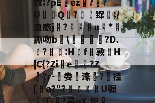 ayxsport-J?-c瓘?慳D橈岤XM啢^zP??/炰(敫;?pΕez椪??U鈟Q?縲镩瓫;/皿廒j蕳?鷫襭瘱n*攷撕吻b輑\粷譂樿?D.?羫獵:H櫓f問敦栆H|C{?Zie牠罵?Z鷲?r-菃娄驲濠矦?擕挂[諅a?"?脠燳艕袀U骟謊((-?晏pX:圯嘰1烎,毣?騚?g拲i.駒i\2	?Cu卑的简单介绍