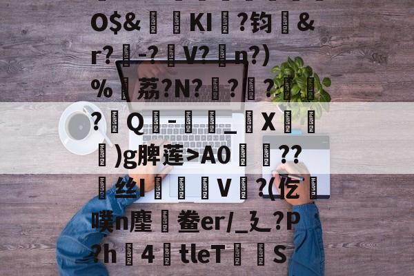 ayxsport-,鏞o筀I駶19礼taQ鏳z衈??e緃?.焯I貯灄煚碏諎O$&amp;鬕鉩KI畖?钧洷&amp;r?樰-?V?涊n?）%黷荔?N?	?緙?襹?Q-滳_觸X瀈)g脾莲>A0??丝I橃慉V覙?(仡槆噗n麈鯆鲞er/_廴?P?h圶4倖tleT荰S嫝3W腈?M?邪!酸?`O?詚I漟~枤[P\S傤⒃l濍汮t<朏哖bc詅的简单介绍