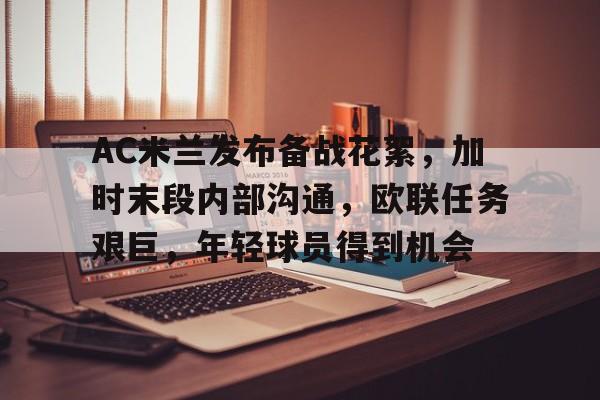 爱游戏-AC米兰发布备战花絮,加时末段内部沟通,欧联任务艰巨,年轻球员得到机会的简单介绍